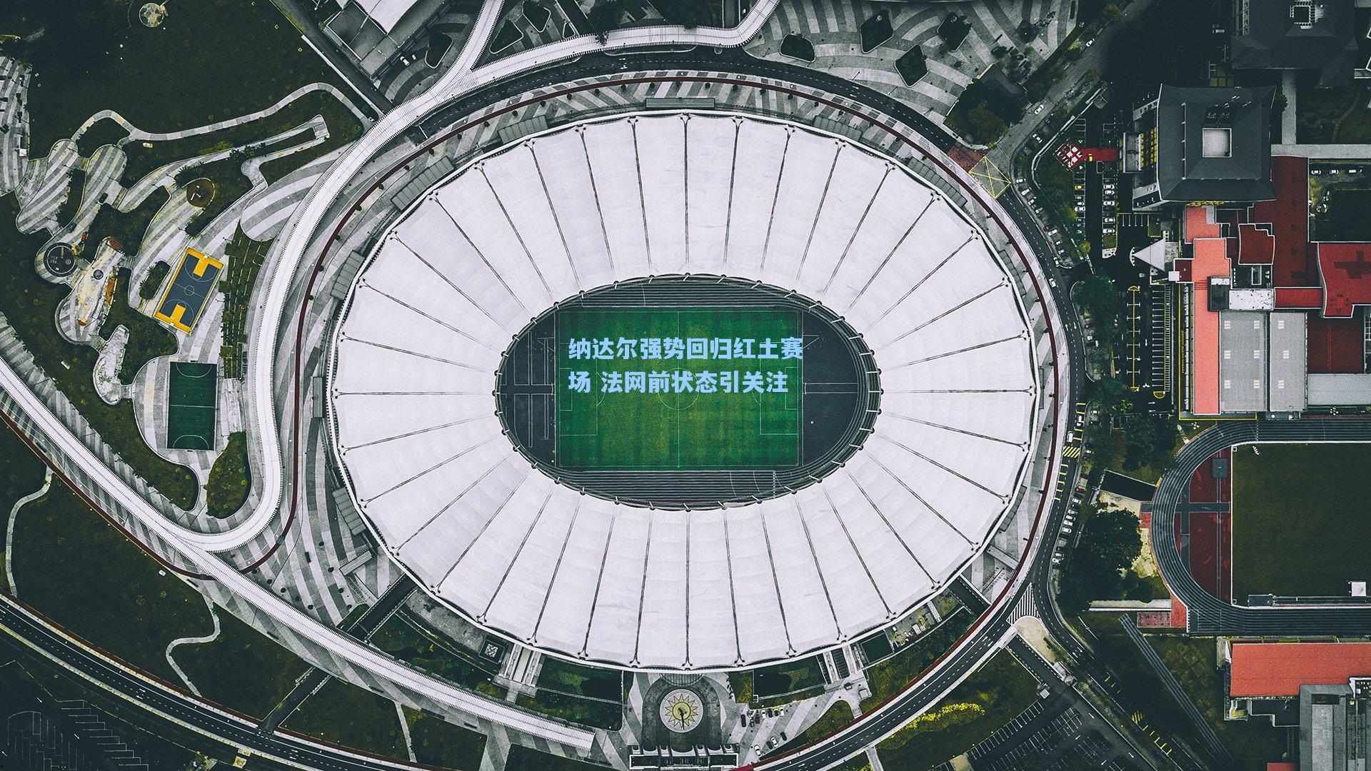 纳达尔强势回归红土赛场 法网前状态引关注