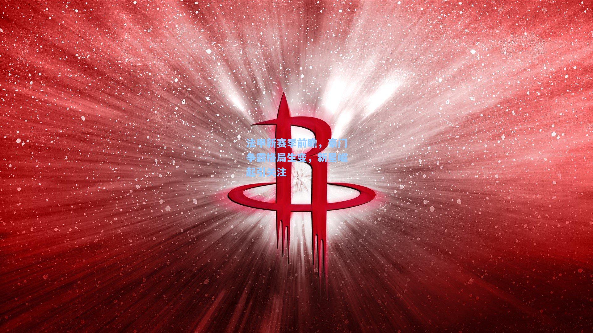 法甲新赛季前瞻，豪门争霸格局生变，新星崛起引关注