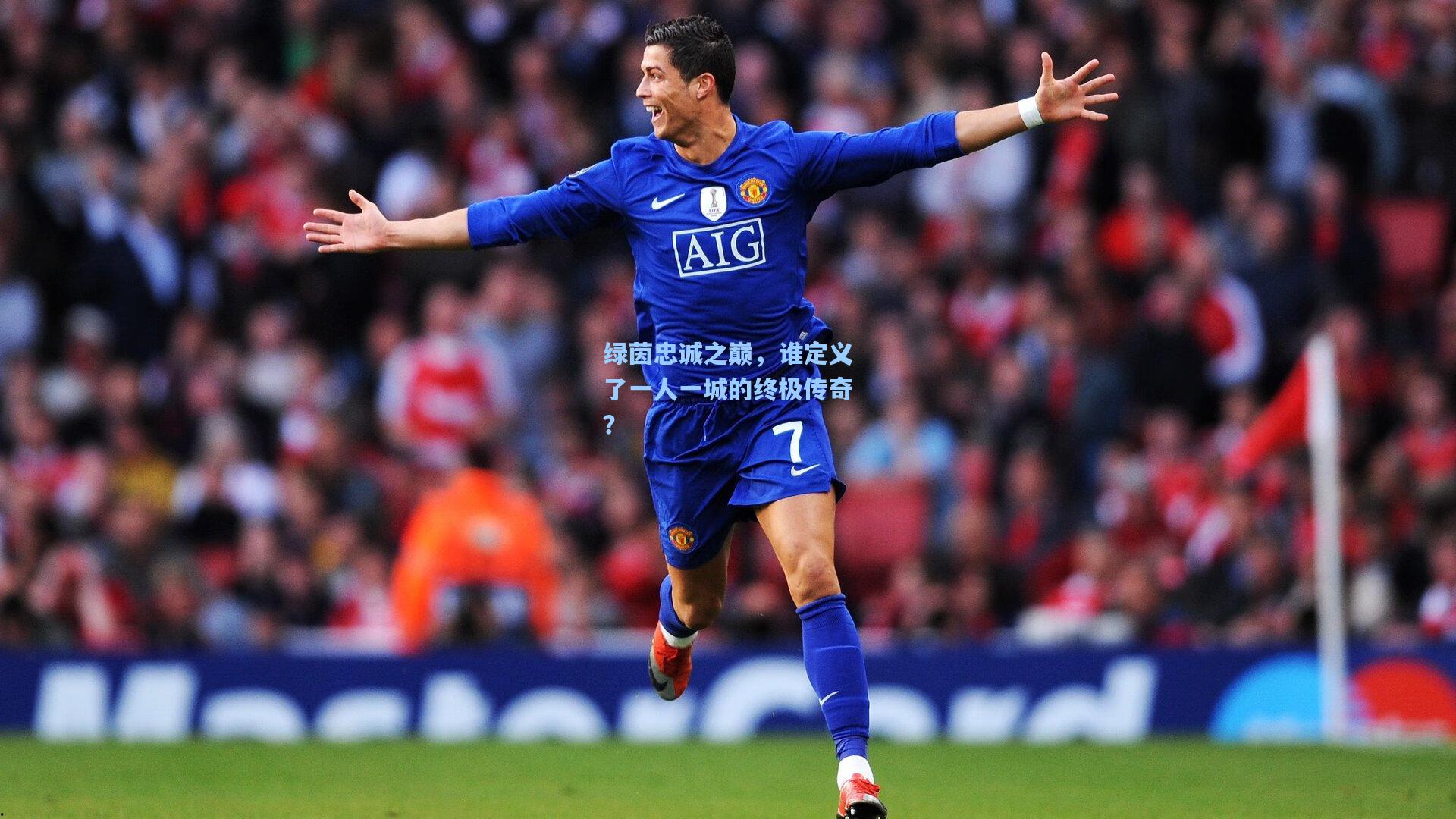 绿茵忠诚之巅,谁定义了一人一城的终极传奇?
