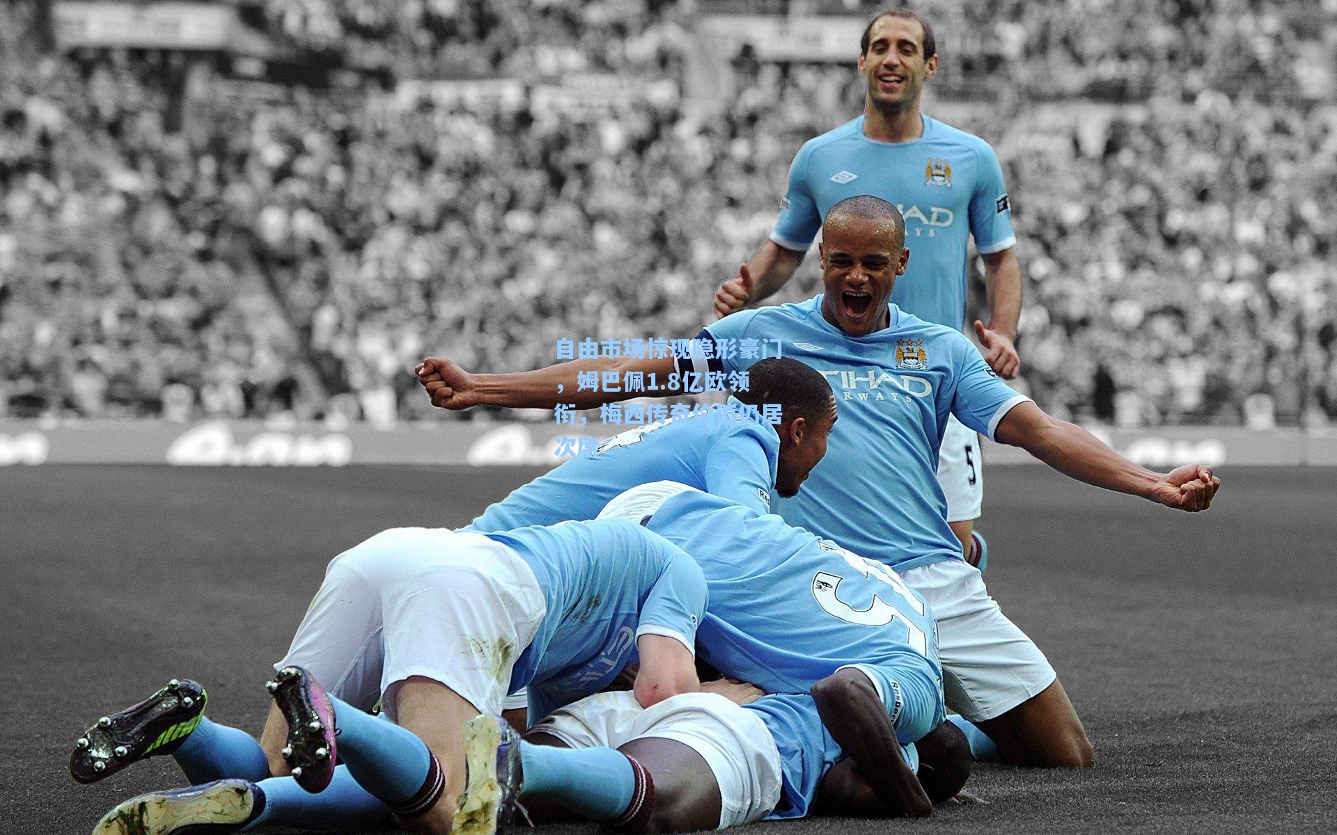 自由市场惊现隐形豪门，姆巴佩1.8亿欧领衔，梅西传奇价值仍居次席