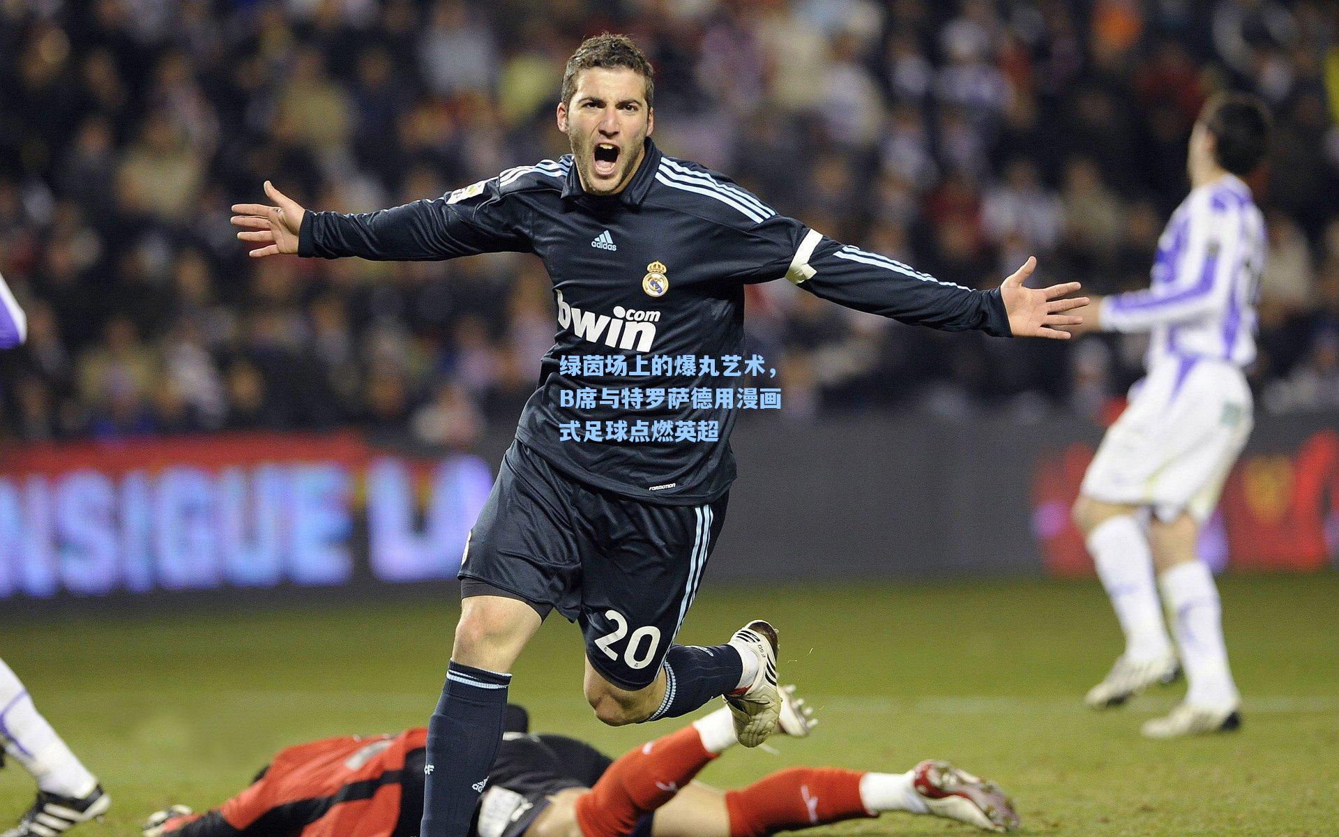 绿茵场上的爆丸艺术,B席与特罗萨德用漫画式足球点燃英超