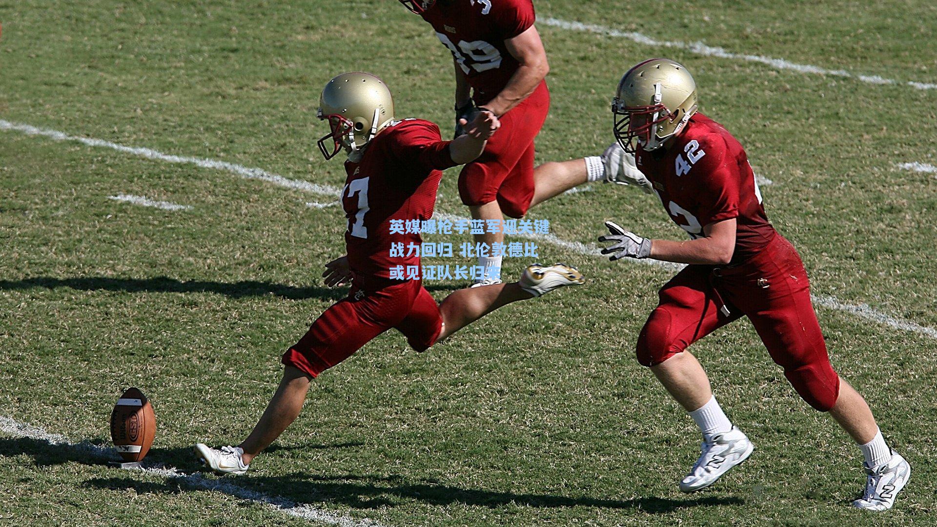 英媒曝枪手蓝军迎关键战力回归 北伦敦德比或见证队长归来