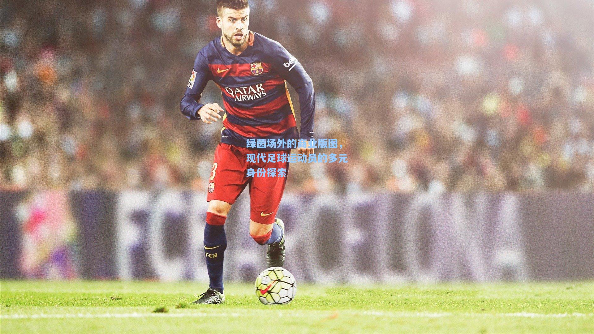 绿茵场外的商业版图，现代足球运动员的多元身份探索