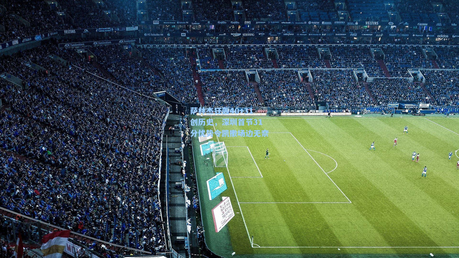 萨林杰狂轰40+31创历史，深圳首节31分优势令凯撒场边无奈