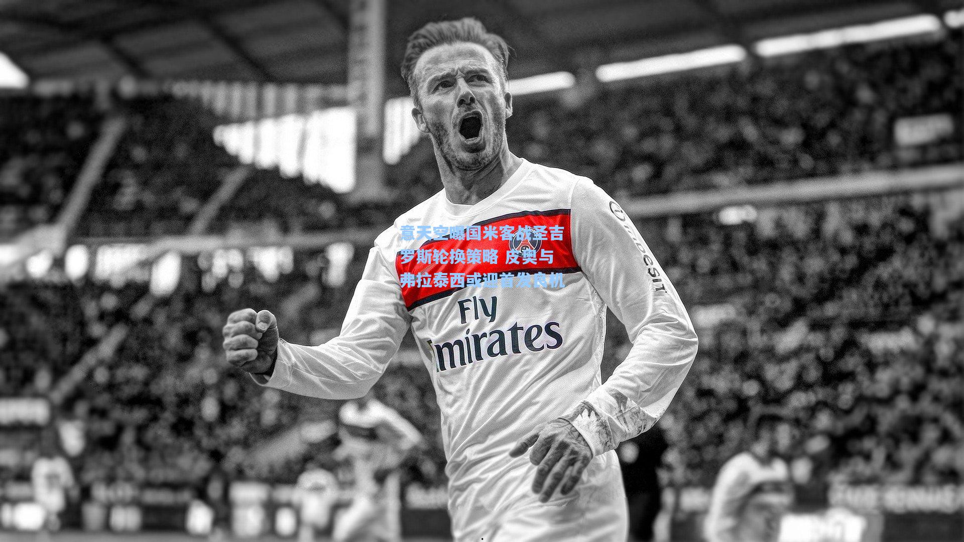 意天空曝国米客战圣吉罗斯轮换策略 皮奥与弗拉泰西或迎首发良机