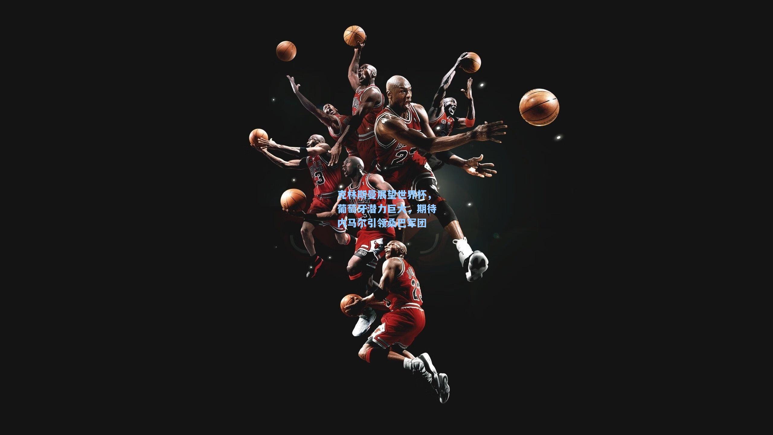 克林斯曼展望世界杯，葡萄牙潜力巨大，期待内马尔引领桑巴军团