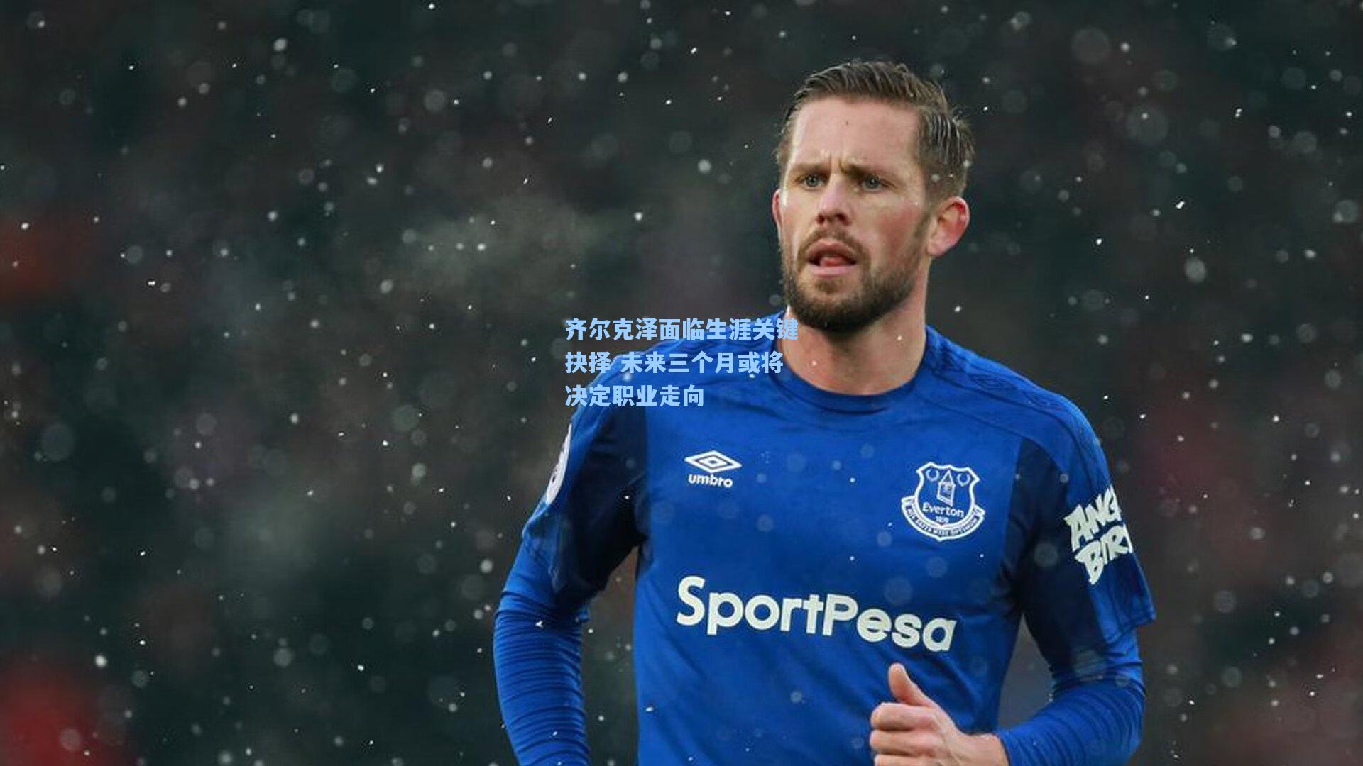 齐尔克泽面临生涯关键抉择 未来三个月或将决定职业走向