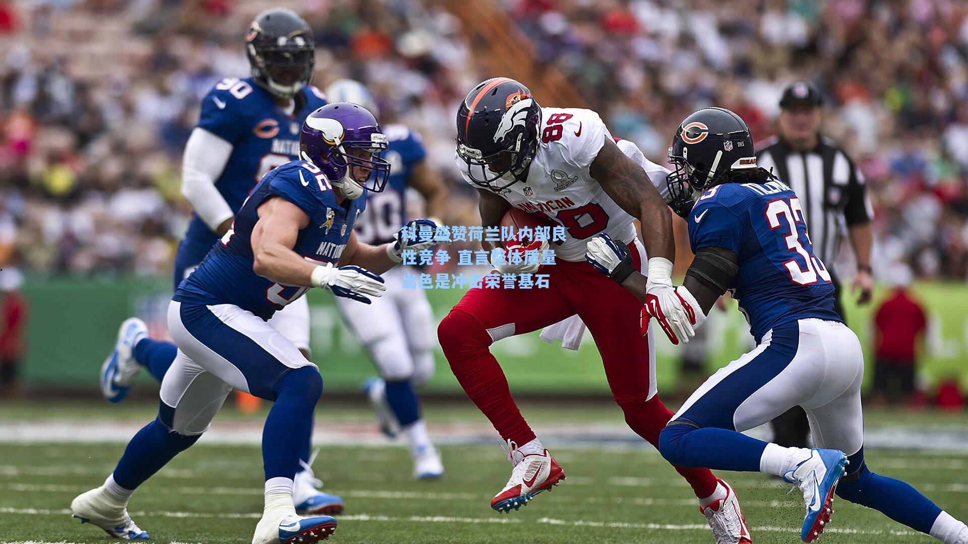 科曼盛赞荷兰队内部良性竞争 直言整体质量出色是冲击荣誉基石