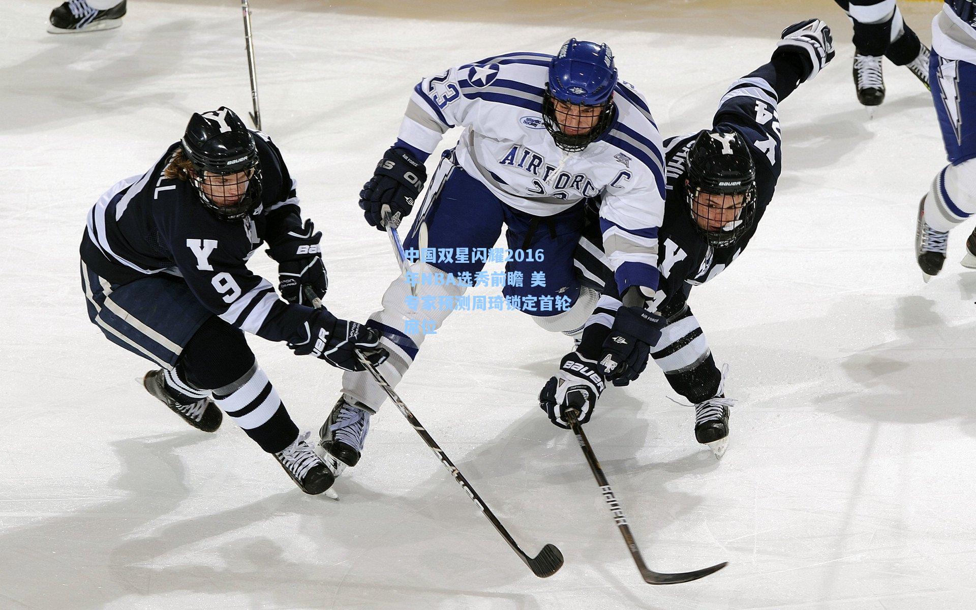 中国双星闪耀2016年NBA选秀前瞻 美专家预测周琦锁定首轮席位