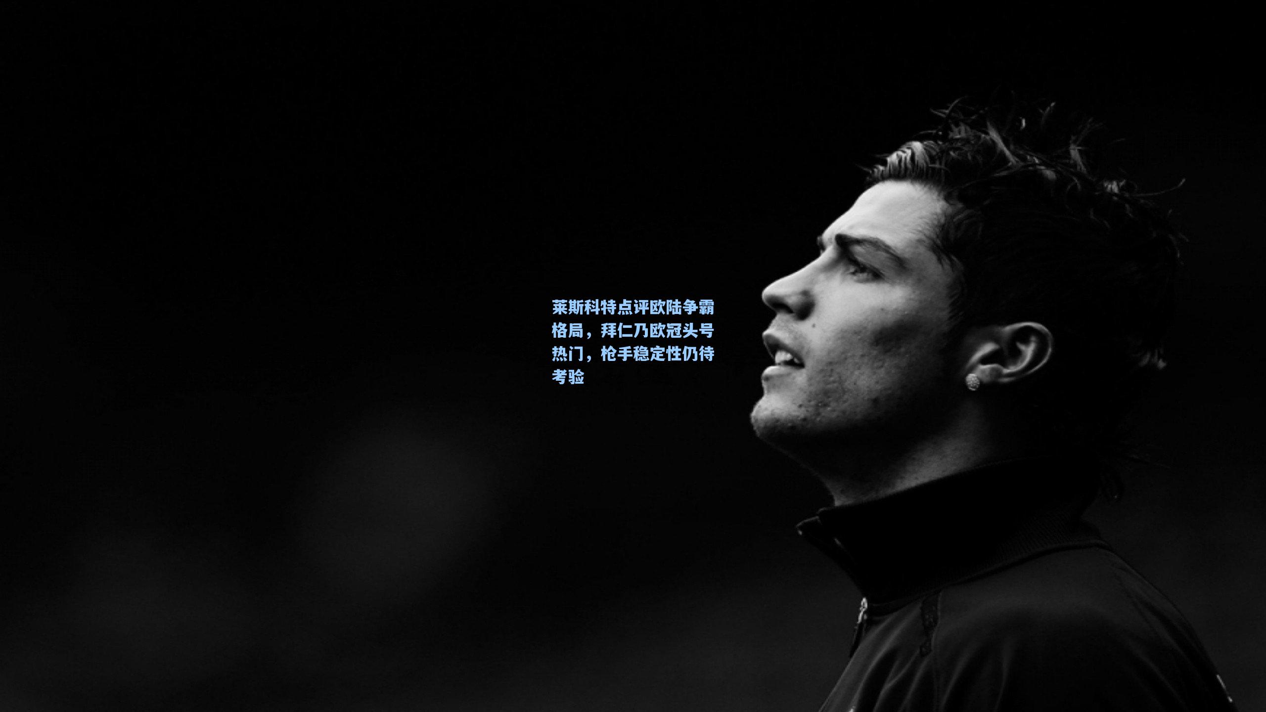 莱斯科特点评欧陆争霸格局，拜仁乃欧冠头号热门，枪手稳定性仍待考验