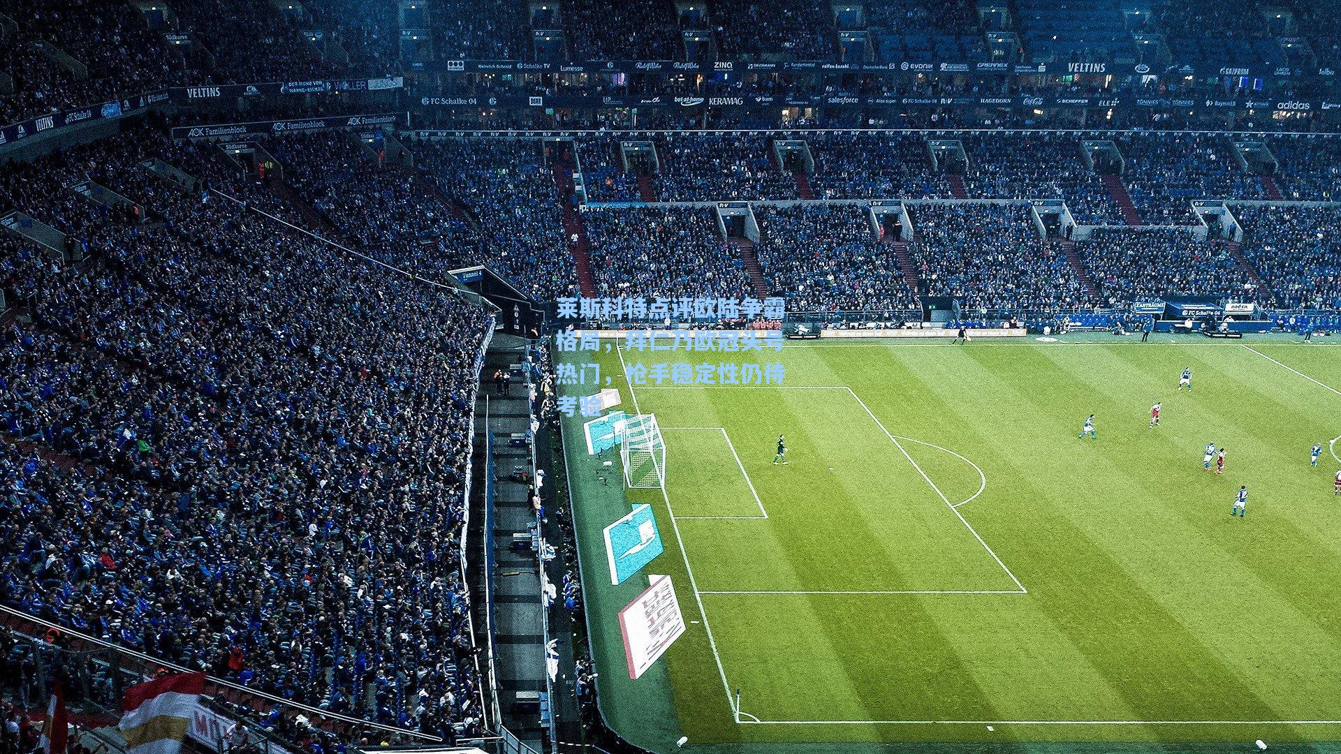 莱斯科特点评欧陆争霸格局，拜仁乃欧冠头号热门，枪手稳定性仍待考验