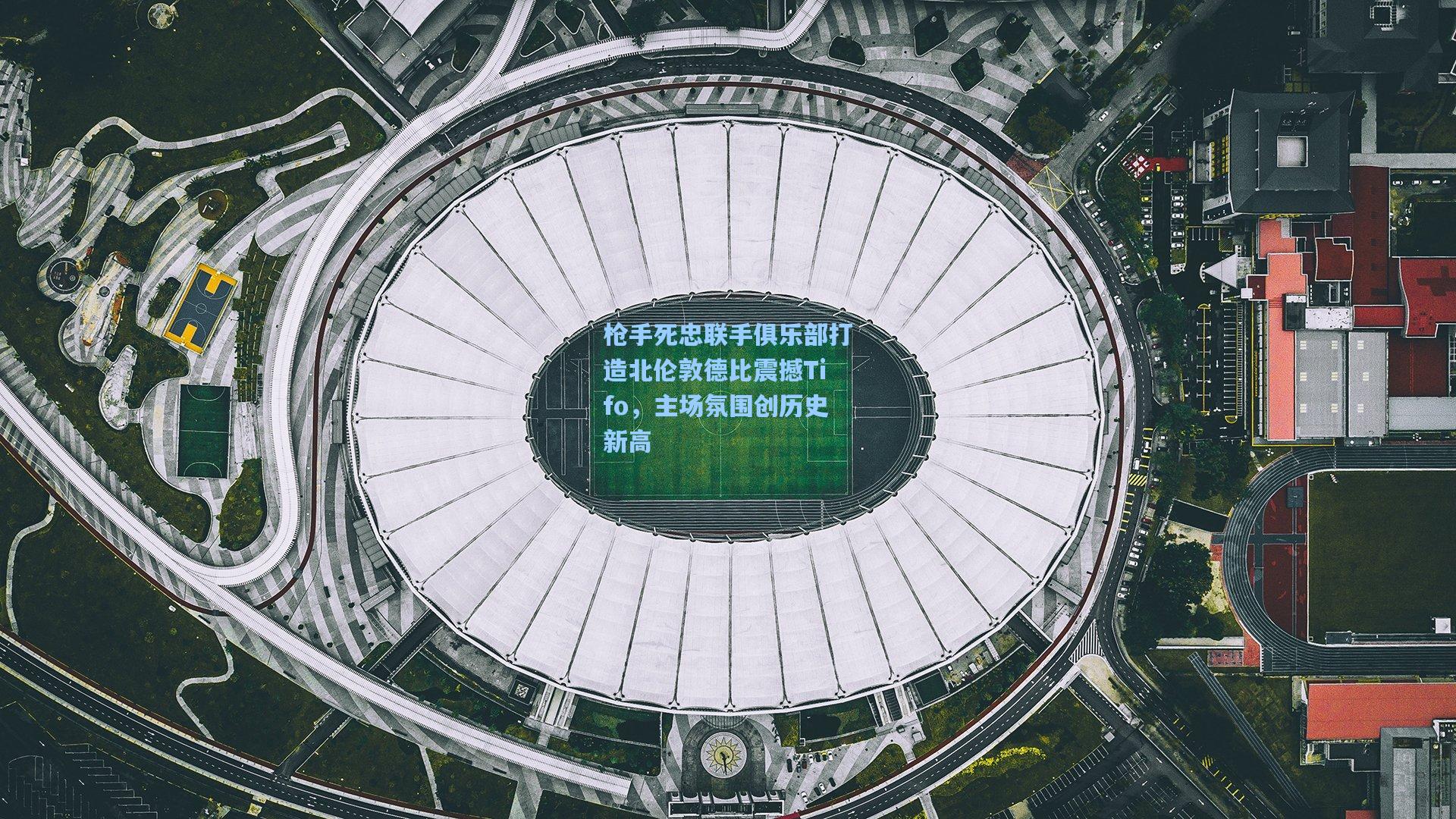 枪手死忠联手俱乐部打造北伦敦德比震撼Tifo,主场氛围创历史新高