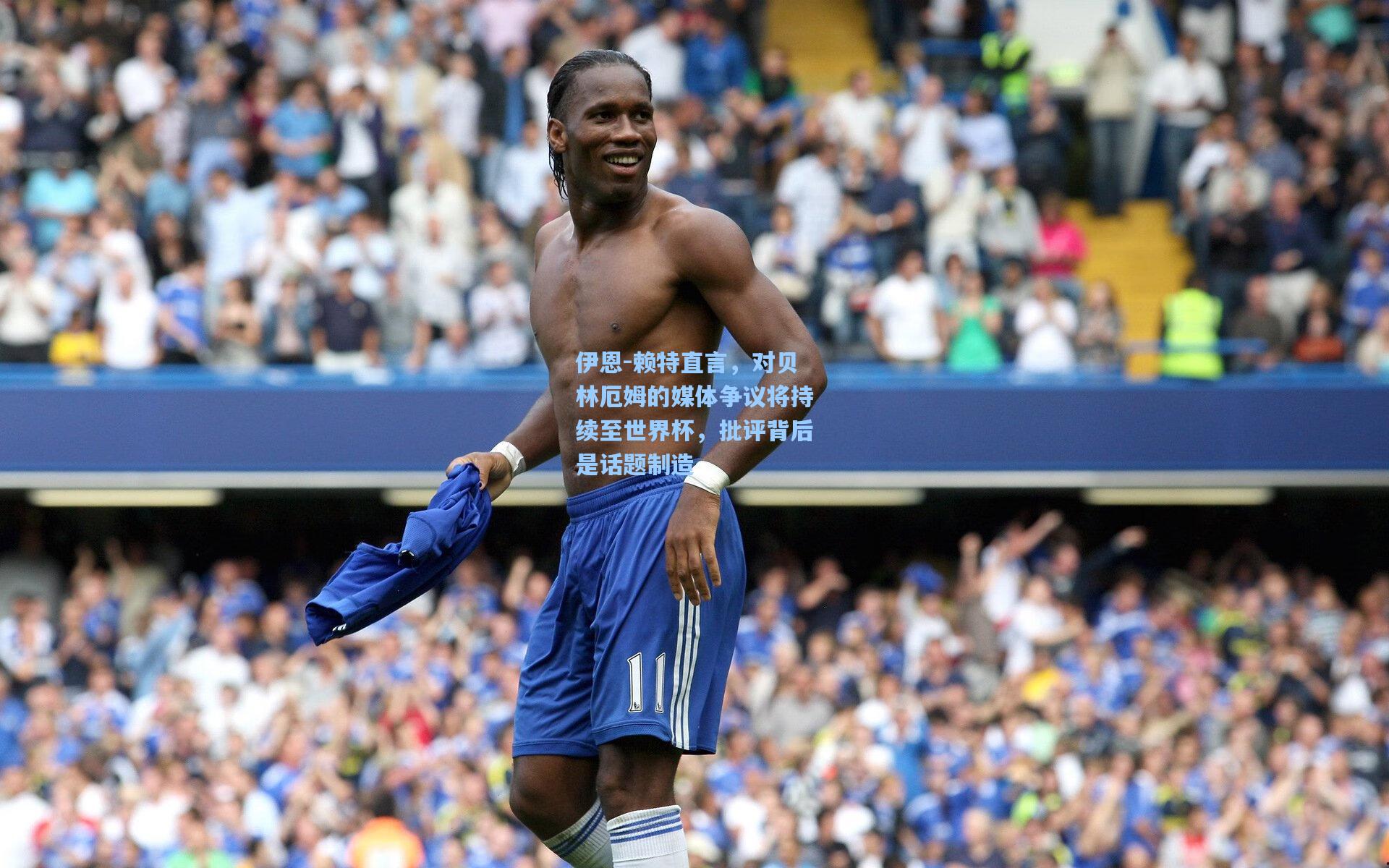 伊恩-赖特直言，对贝林厄姆的媒体争议将持续至世界杯，批评背后是话题制造