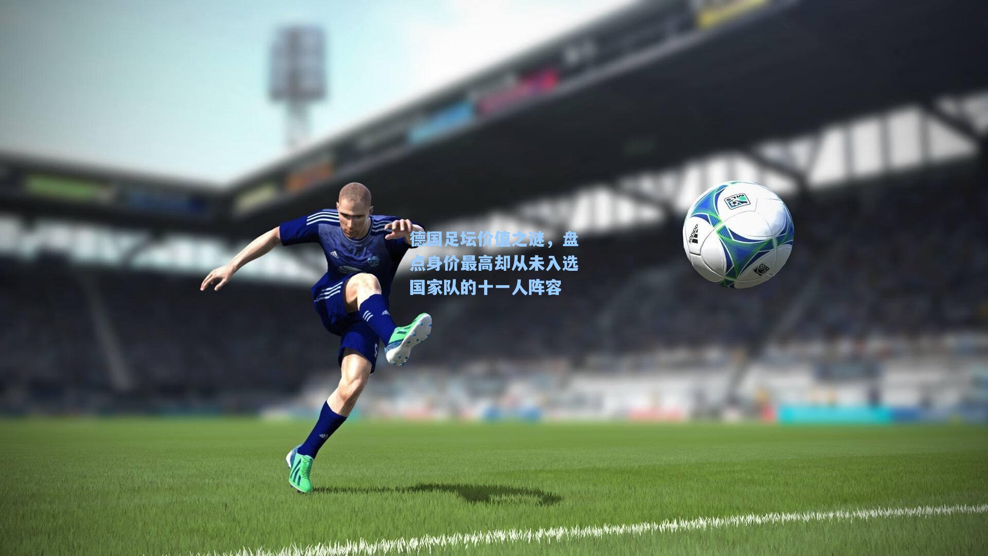 德国足坛价值之谜，盘点身价最高却从未入选国家队的十一人阵容