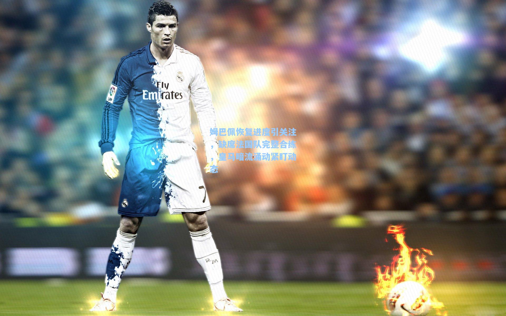 姆巴佩恢复进度引关注，缺席法国队完整合练，皇马暗流涌动紧盯动态