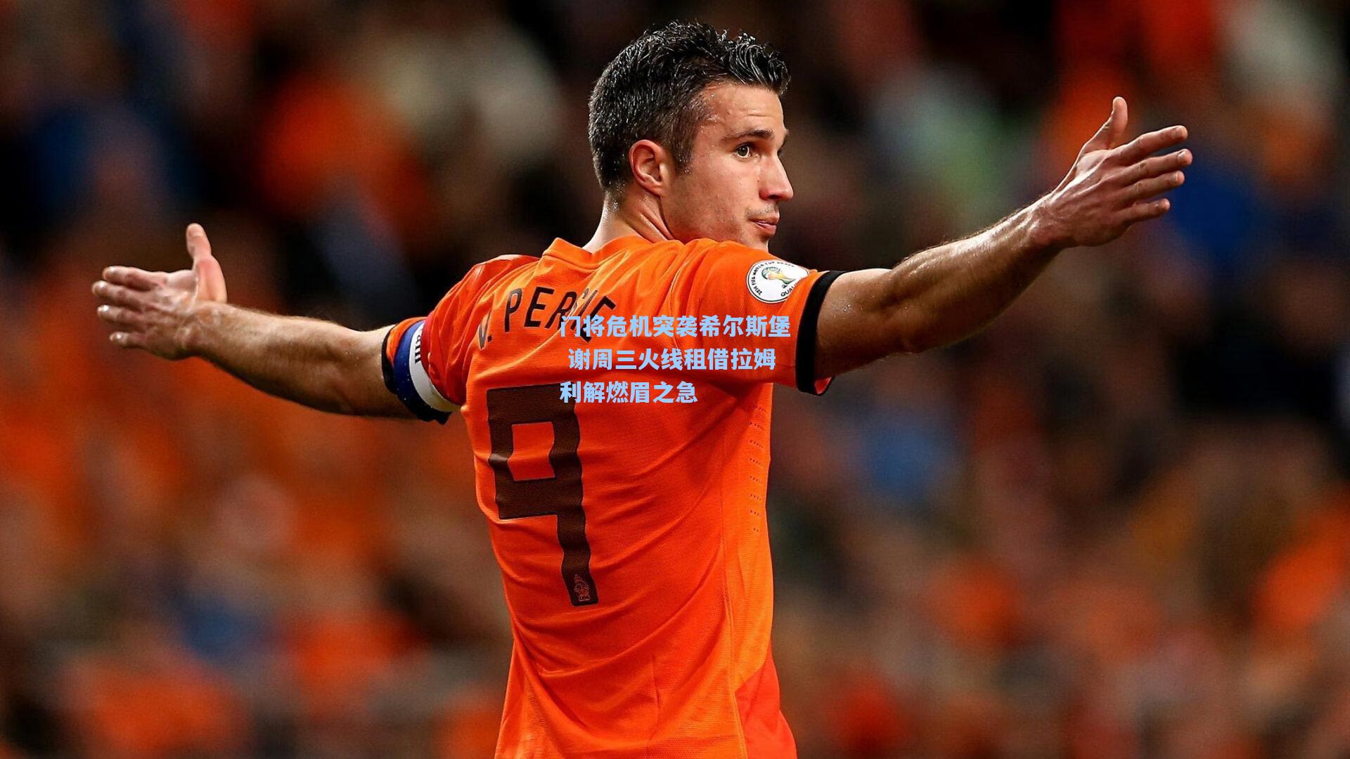 门将危机突袭希尔斯堡 谢周三火线租借拉姆利解燃眉之急