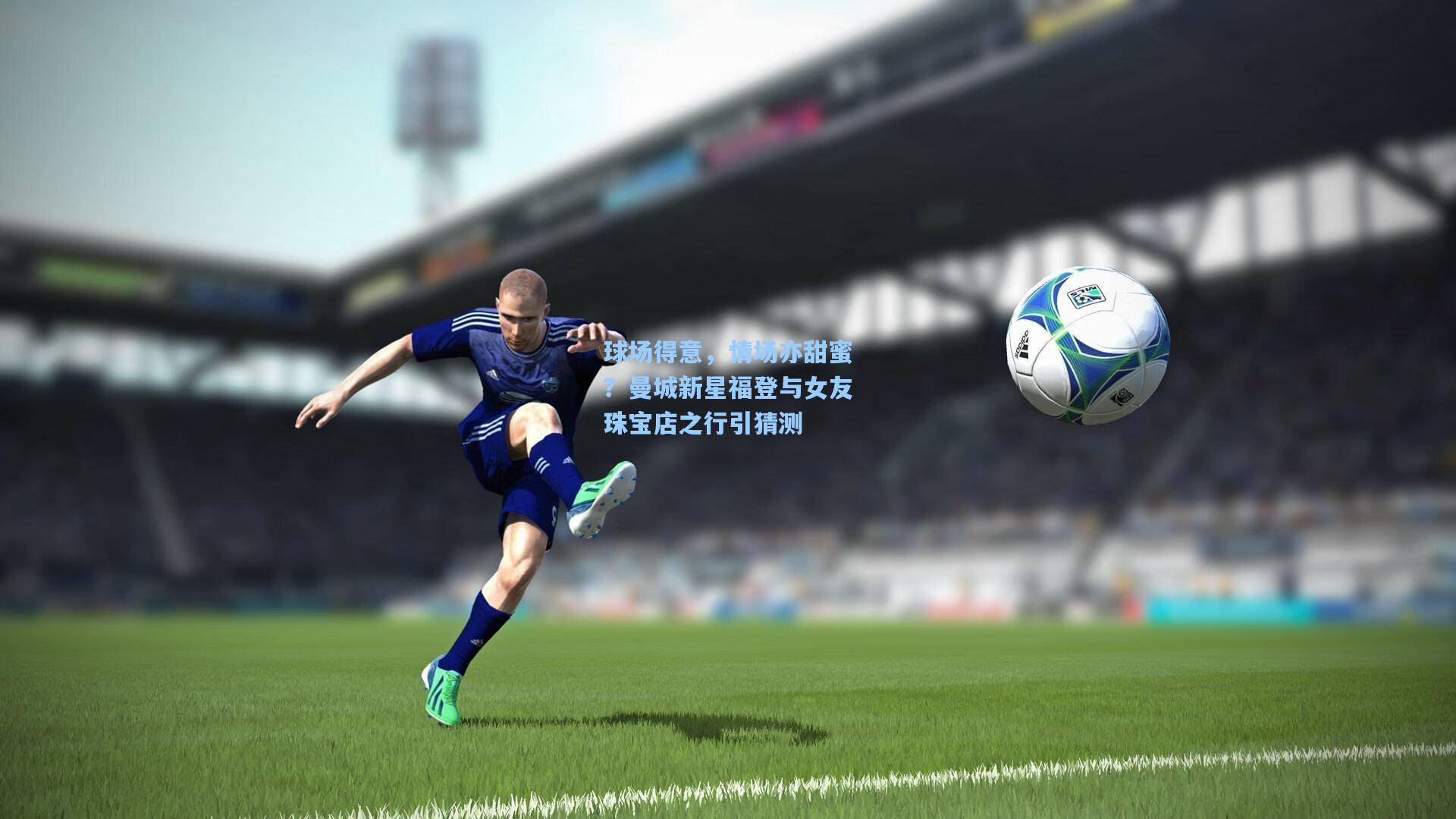 球场得意，情场亦甜蜜？曼城新星福登与女友珠宝店之行引猜测