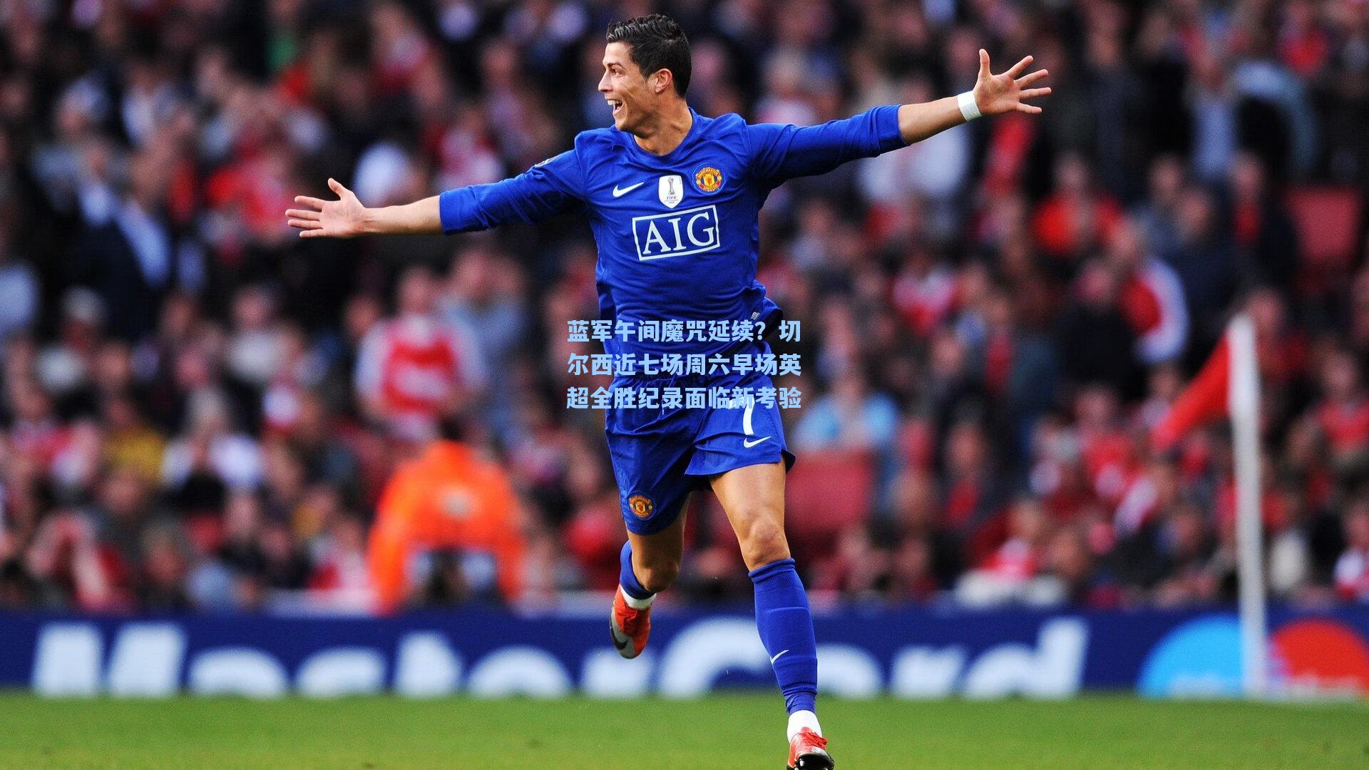 蓝军午间魔咒延续？切尔西近七场周六早场英超全胜纪录面临新考验