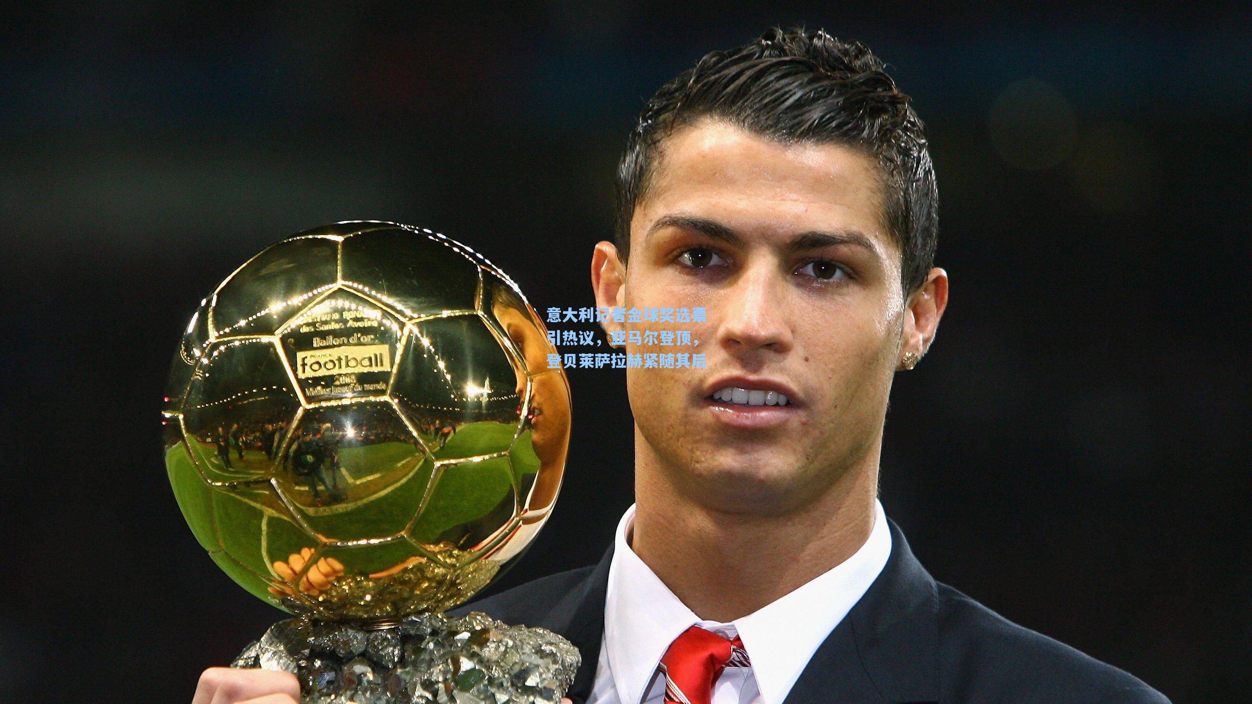 意大利记者金球奖选票引热议,亚马尔登顶,登贝莱萨拉赫紧随其后