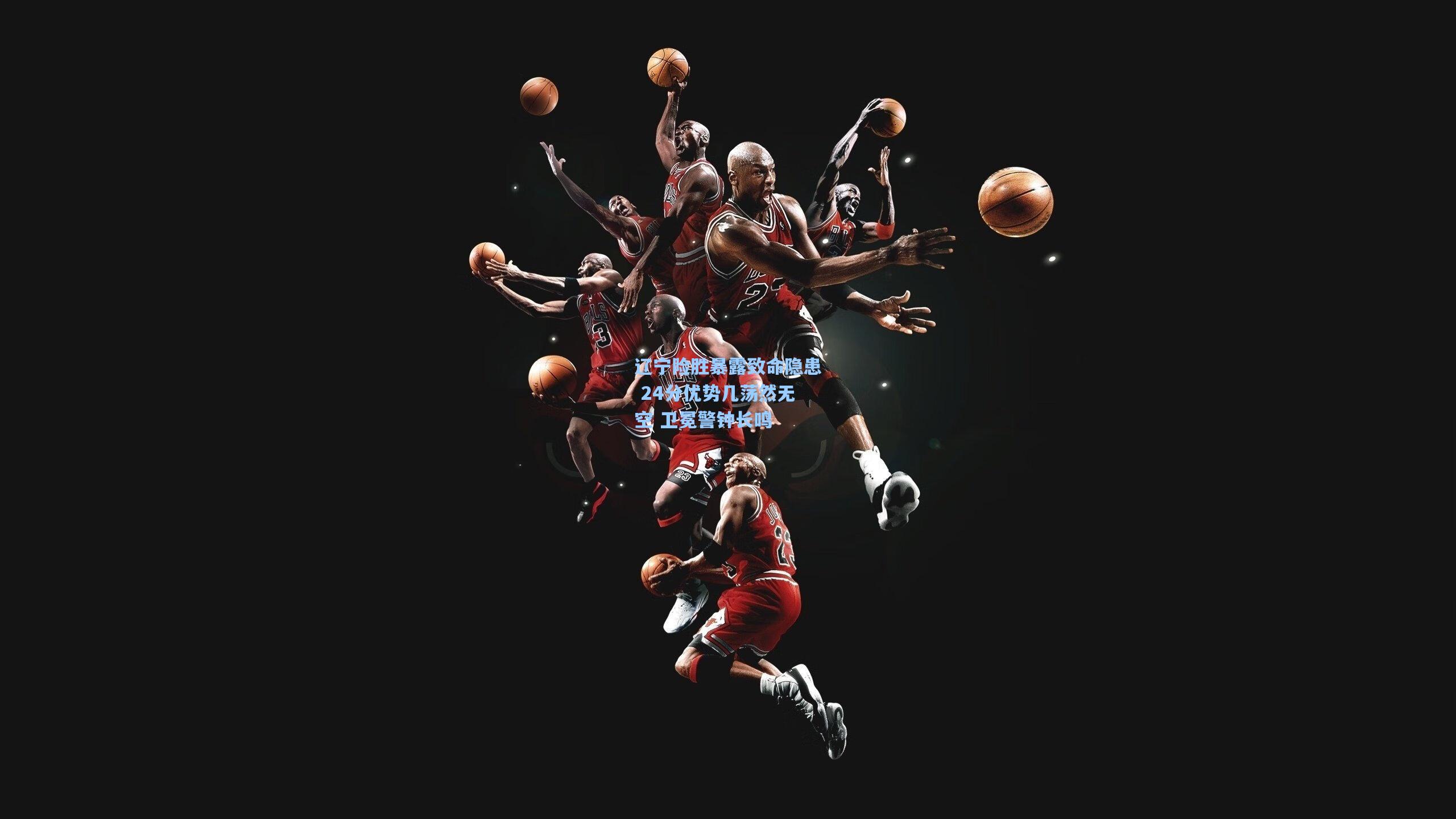 辽宁险胜暴露致命隐患 24分优势几荡然无空 卫冕警钟长鸣