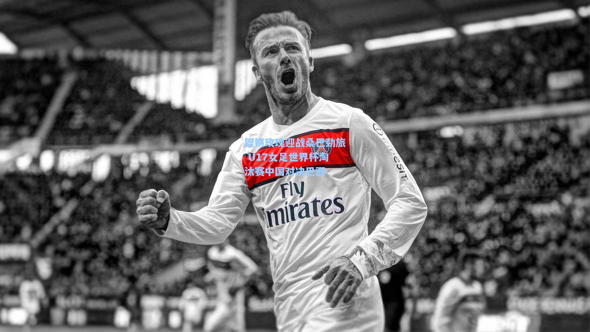 铿锵玫瑰迎战桑巴劲旅 U17女足世界杯淘汰赛中国对决巴西