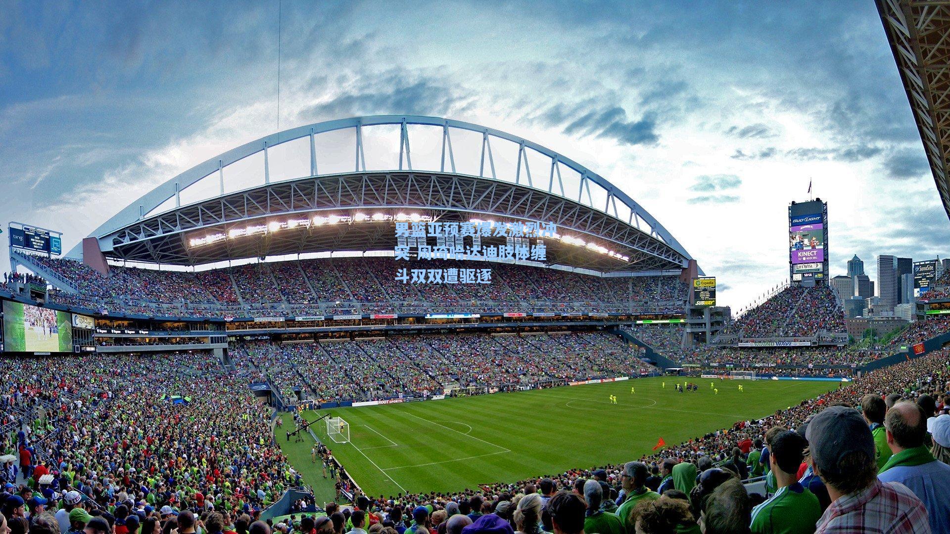 男篮亚预赛爆发激烈冲突 周琦哈达迪肢体缠斗双双遭驱逐